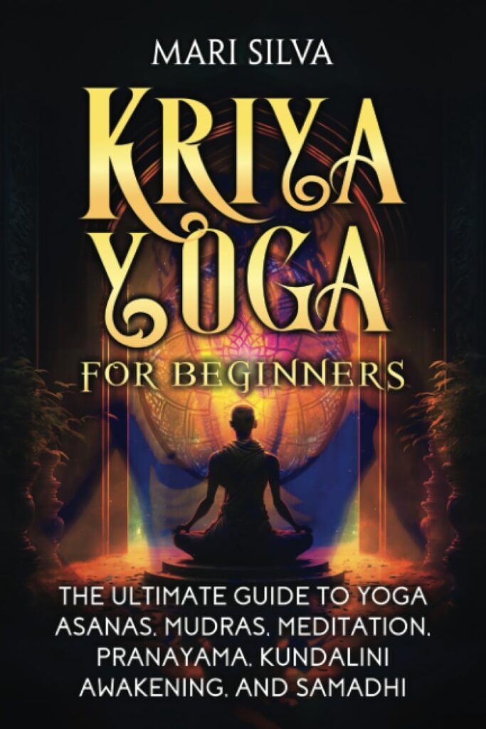 Kriya Yoga for Beginners: The Ultimate Guide to Yoga Asanas, Mudras, Meditation, Pranayama, Kundalini Awakening, and Samadhi by Mari Silva